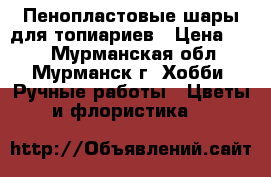 Пенопластовые шары для топиариев › Цена ­ 30 - Мурманская обл., Мурманск г. Хобби. Ручные работы » Цветы и флористика   